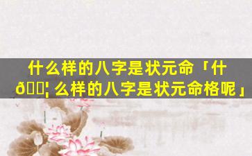 什么样的八字是状元命「什 🐦 么样的八字是状元命格呢」